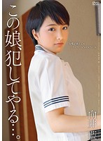 この娘、犯してやる…。 向井藍