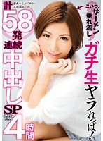 こいつ、ザーメン垂れ流し ガチ生ヤラれっぱ！計58発連続中出しSP4時間