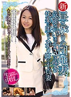 新 昼さがりの団地妻 危険な匂いほどマ○コは疼き快楽に堕ちよがり狂う不貞妻 生中出し