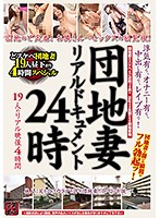 団地妻リアルドキュメント24時 浮気有り、オナニー有り、中出し有り、レイプ有り！ 19人のリアル映像4時間