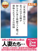 「女友達と旅行」と言ったはずの嫁が知らない男と旅館でハメ撮った寝取られセックスの記録