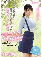 地方で見つけた純朴な着衣巨乳ちゃんが初めてのAV撮影でいきなり中出しドM覚醒デビュー！ 宮地亜衣