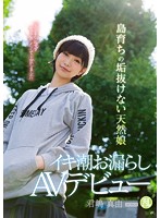 「人目を気にせずセックスしたくて上京しました」 島育ちの垢抜けない天然娘 イキ潮お漏らしAVデビュー 君嶋真由