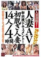 人妻初脱ぎ！人妻AV初出演ドキュメント！初脱ぎ人妻14人4時間