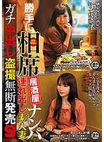 勝手に相席居酒屋ナンパ 連れ出し素人妻 ガチ中出し盗撮無断発売 9