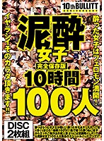 泥酔女子完全保存版10時間100人 酔った女子はフェロモン満開！イヤラシイそのカラダ頂きます！！