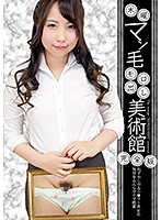 木曜マン毛モロ出し美術館 完全版～恥ずかしがるシ○ウト美女の秘部をみんなでナマ鑑賞