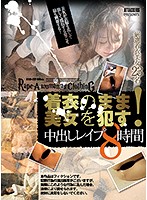 着衣のまま美女を犯す！中出しレイプ8時間