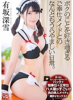 【VR】有坂深雪 ハメ潮がすごい！色白美人メイドと潮吹きセックス！ボクのことを好き過ぎるご奉仕メイドとのなんともうらやましい日常。