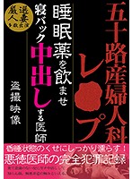 五十路 産婦人科レ○プ 睡眠薬を飲ませ寝バック中出しする医師 盗撮映像