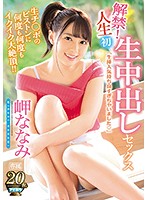 解禁！人生初 生中出しセックス 生チ○ポのピストンに何度も何度もイクイク大絶頂！！ 岬ななみ